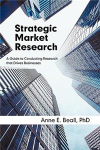 Strategic Market Research: A Guide to Conducting Research That Drives Businesses: A Guide to Conducting Research That Drives Businesses