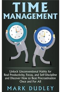 Time Management: Unlock Unconventional Habits for Real Productivity, Focus, and Self-Discipline and Discover How to Beat Procrastination Once and For All