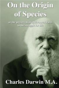 On the Origin of Species: Or the Preservation of Favoured Races in the Struggle for Life: Or the Preservation of Favoured Races in the Struggle for Life