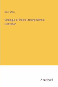 Catalogue of Plants Growing Without Cultivation