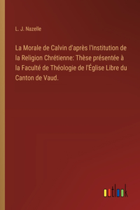 La Morale de Calvin d'après l'Institution de la Religion Chrétienne