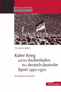 Kalter Krieg Auf Der Aschenbahn: Der Deutsch-Deutsche Sport 1950-1972