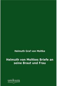 Helmuth Von Moltkes Briefe an Seine Braut Und Frau