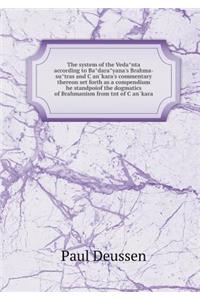 The system of the Vedânta according to Bâdarâyana's Brahma-sûtras and Çan̄kara's commentary thereon set forth as a compendium he standpoiof the dogmatics of Brahmanism from tnt of Çan̄kara