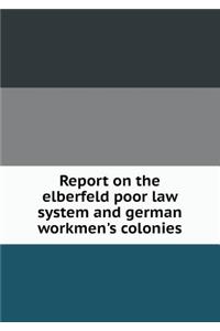 Report on the Elberfeld Poor Law System and German Workmen's Colonies
