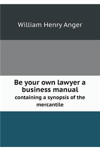 Be your own lawyer a business manual containing a synopsis of the mercantile