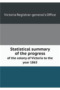 Statistical Summary of the Progress of the Colony of Victoria to the Year 1865