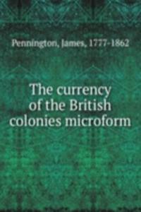 currency of the British colonies microform