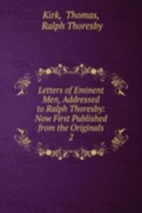 Letters of Eminent Men, Addressed to Ralph Thoresby: Now First Published from the Originals