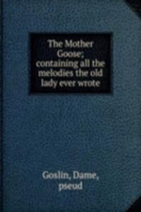 Mother Goose; containing all the melodies the old lady ever wrote