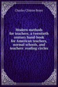 Modern methods for teachers; a twentieth century hand-book for American teachers, normal schools, and teachers' reading circles