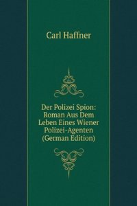 Der Polizei Spion: Roman Aus Dem Leben Eines Wiener Polizei-Agenten (German Edition)