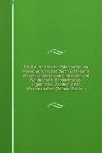 Die osterreichische Polarstation Jan Mayen, ausgerustet durch Graf Hanns Wilczek, geleitet vom Emil Edlen von Wohlgemuth. Beobachtungs-Ergebnisse, . Akademie der Wissenschaften (German Edition)