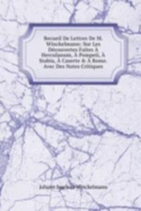 Recueil De Lettres De M. Winckelmann: Sur Les Decouvertes Faites A Herculanum, A Pompeii, A Stabia, A Caserte & A Rome. Avec Des Notes Critiques
