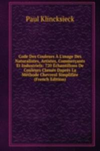 Code Des Couleurs A L'usage Des Naturalistes, Artistes, Commercants Et Industriels: 720 Echantillons De Couleurs Classes Dapres La Methode Chevreul Simplifiee (French Edition)