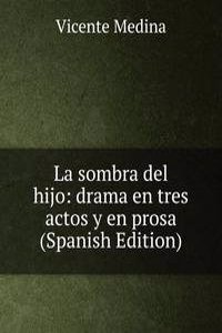 La sombra del hijo: drama en tres actos y en prosa (Spanish Edition)