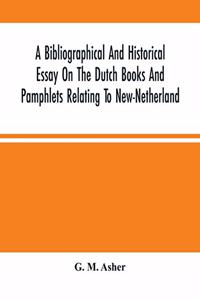 Bibliographical And Historical Essay On The Dutch Books And Pamphlets Relating To New-Netherland