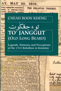 To' Janggut: Legends, Histories, and Perceptions of the 1915 Rebellion in Kelantan: Legends, Histories, and Perceptions of the 1915 Rebellion in Kelantan