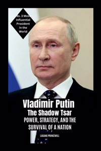 Vladimir Putin - The Shadow Tsar: Power, Strategy, and the Survival of a Nation