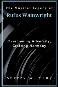 Musical Legacy of Rufus Wainwright: Overcoming Adversity, Crafting Harmony