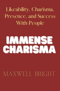 Immense Charisma: Likeability, Charisma, Presence, and Success With People