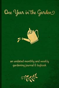 One Year in the Garden: An Undated Monthly and Weekly Gardening Journal and Logbook for Vegetable Gardeners, Flower Growers, and Micro Farmers