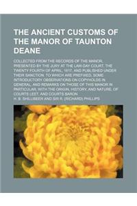 The Ancient Customs of the Manor of Taunton Deane; Collected from the Records of the Manor, Presented by the Jury at the Law-Day Court, the Twenty Fou