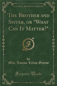 The Brother and Sister, or What Can It Matter? (Classic Reprint)