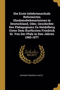 Die Erste Gelehrtenschule Reformirten Glaubensbekenntnisses in Deutschland, Oder, Geschichte Des Pädagogiums Zu Heidelberg Unter Dem Kurfürsten Friedrich Iii. Von Der Pfalz in Den Jahren 1565-1577