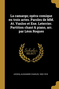 camargo; opéra-comique en trois actes. Paroles de MM. At. Vanloo et Ene. Leterrier. Partition chant & piano, arr. par Léon Roques