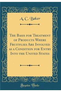 The Basis for Treatment of Products Where Fruitflies Are Involved as a Condition for Entry Into the United States (Classic Reprint)