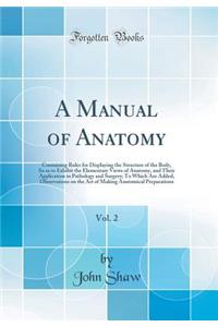 A Manual of Anatomy, Vol. 2: Containing Rules for Displaying the Structure of the Body, So as to Exhibit the Elementary Views of Anatomy, and Their Application to Pathology and Surgery; To Which Are Added, Observations on the Art of Making Anatomic