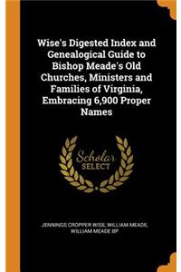 Wise's Digested Index and Genealogical Guide to Bishop Meade's Old Churches, Ministers and Families of Virginia, Embracing 6,900 Proper Names