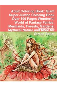 Adult Coloring Book: Giant Super Jumbo Coloring Book Over 100 Pages Wonderful World of Fantasy Fairies, Mermaids, Forests, Gardens, Mythical Nature and More for Stress Relief