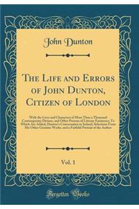 The Life and Errors of John Dunton, Citizen of London, Vol. 1: With the Lives and Characters of More Than a Thousand Contemporary Divines, and Other Persons of Literary Eminence; To Which Are Added, Dunton's Conversation in Ireland, Selections from