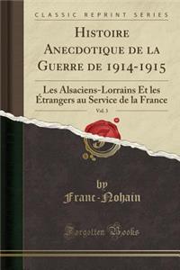 Histoire Anecdotique de la Guerre de 1914-1915, Vol. 3: Les Alsaciens-Lorrains Et Les Ã?trangers Au Service de la France (Classic Reprint)