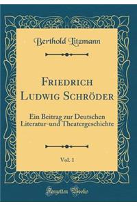 Friedrich Ludwig SchrÃ¶der, Vol. 1: Ein Beitrag Zur Deutschen Literatur-Und Theatergeschichte (Classic Reprint): Ein Beitrag Zur Deutschen Literatur-Und Theatergeschichte (Classic Reprint)