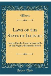 Laws of the State of Illinois: Enacted by the General Assembly, at the Regular Biennial Session (Classic Reprint)