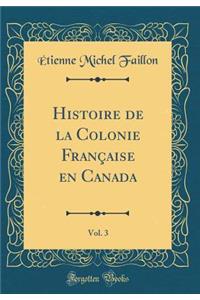 Histoire de la Colonie Française en Canada, Vol. 3 (Classic Reprint)