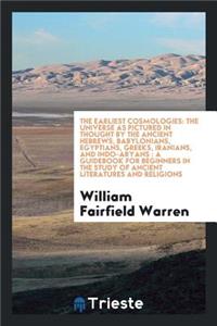 The Earliest Cosmologies: The Universe as Pictured in Thought by the Ancient Hebrews, Babylonians, Egyptians, Greeks, Iranians, and Indo-Aryans: A Guidebook for Beginners in the Study of Ancient Literatures and Religions: The Universe as Pictured in Thought by the Ancient Hebrews, Babylonians, Egyptians, Greeks, Iranians, and Indo-Aryans: A Guidebook for Beginners in 