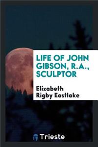 Life of John Gibson, R.A., Sculptor