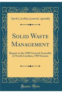 Solid Waste Management: Report to the 1989 General Assembly of North Carolina, 1989 Session (Classic Reprint)
