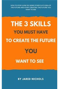 3 Skills You Must Have to Create the Future You Want to See