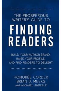 Prosperous Writer's Guide to Finding Readers: Build Your Author Brand, Raise Your Profile, and Find Readers to Delight