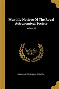 Monthly Notices Of The Royal Astronomical Society; Volume 38