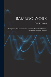 Bamboo Work: Comprising the Construction of Furniture, Household Fitments, and Other Articles in Bamboo