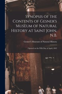 Synopsis of the Contents of Gesner's Museum of Natural History at Saint John, N.B. [microform]: Opened on the Fifth Day of April, 1842