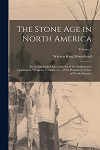 Stone age in North America; an Archæological Encyclopedia of the Implements, Ornaments, Weapons, Utensils, etc., of the Prehistoric Tribes of North America; Volume 2