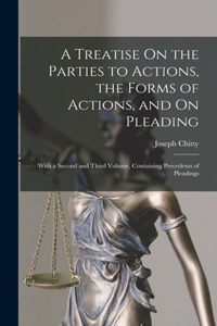 Treatise On the Parties to Actions, the Forms of Actions, and On Pleading