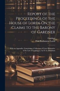 Report of the Proceedings of the House of Lords On the Claims to the Barony of Gardner